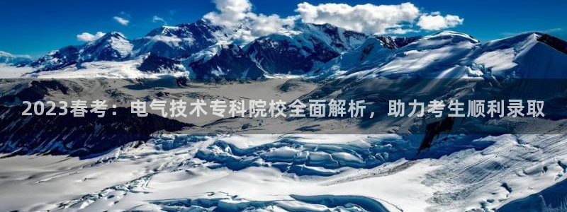 凯发k8娱乐官网旗舰厅：2023春考：电气技术专科